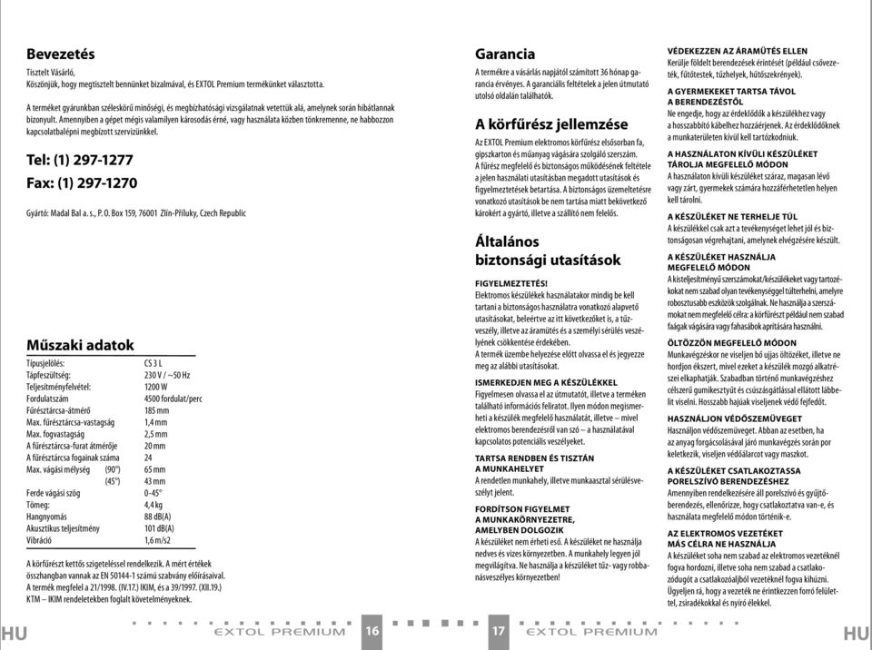 Amennyiben a gépet mégis valamilyen károsodás érné, vagy használata közben tönkremenne, ne habbozzon kapcsolatbalépni megbízott szervizünkkel. Tel: (1) 297-1277 Fax: (1) 297-1270 Gyártó: Madal Bal a.