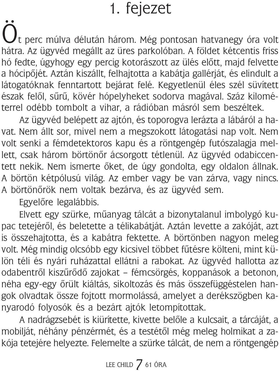 Aztán kiszállt, felhajtotta a kabátja gallérját, és elindult a látogatóknak fenntartott bejárat felé. Kegyetlenül éles szél süvített észak felõl, sûrû, kövér hópelyheket sodorva magával.