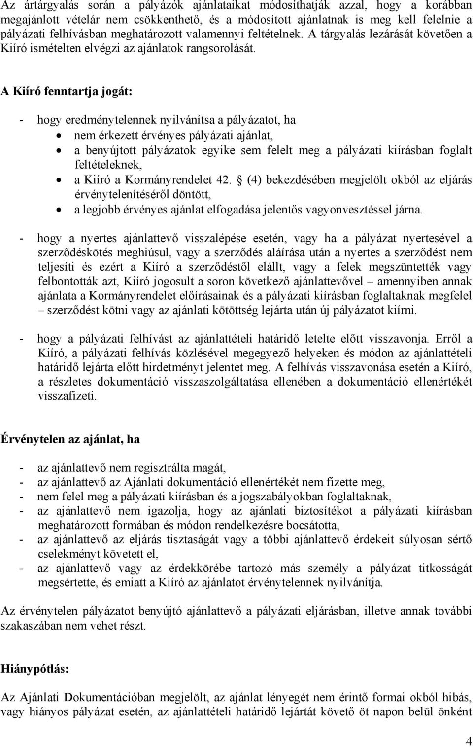 A Kiíró fenntartja jogát: - hogy eredménytelennek nyilvánítsa a pályázatot, ha nem érkezett érvényes pályázati ajánlat, a benyújtott pályázatok egyike sem felelt meg a pályázati kiírásban foglalt