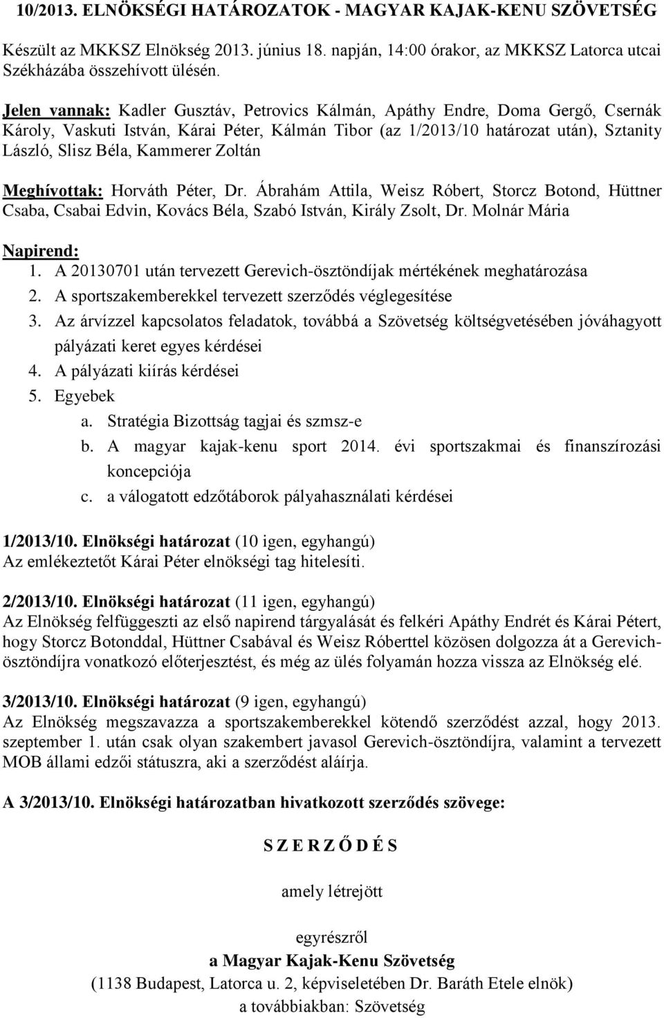 Kammerer Zoltán Meghívottak: Horváth Péter, Dr. Ábrahám Attila, Weisz Róbert, Storcz Botond, Hüttner Csaba, Csabai Edvin, Kovács Béla, Szabó István, Király Zsolt, Dr. Molnár Mária Napirend: 1.