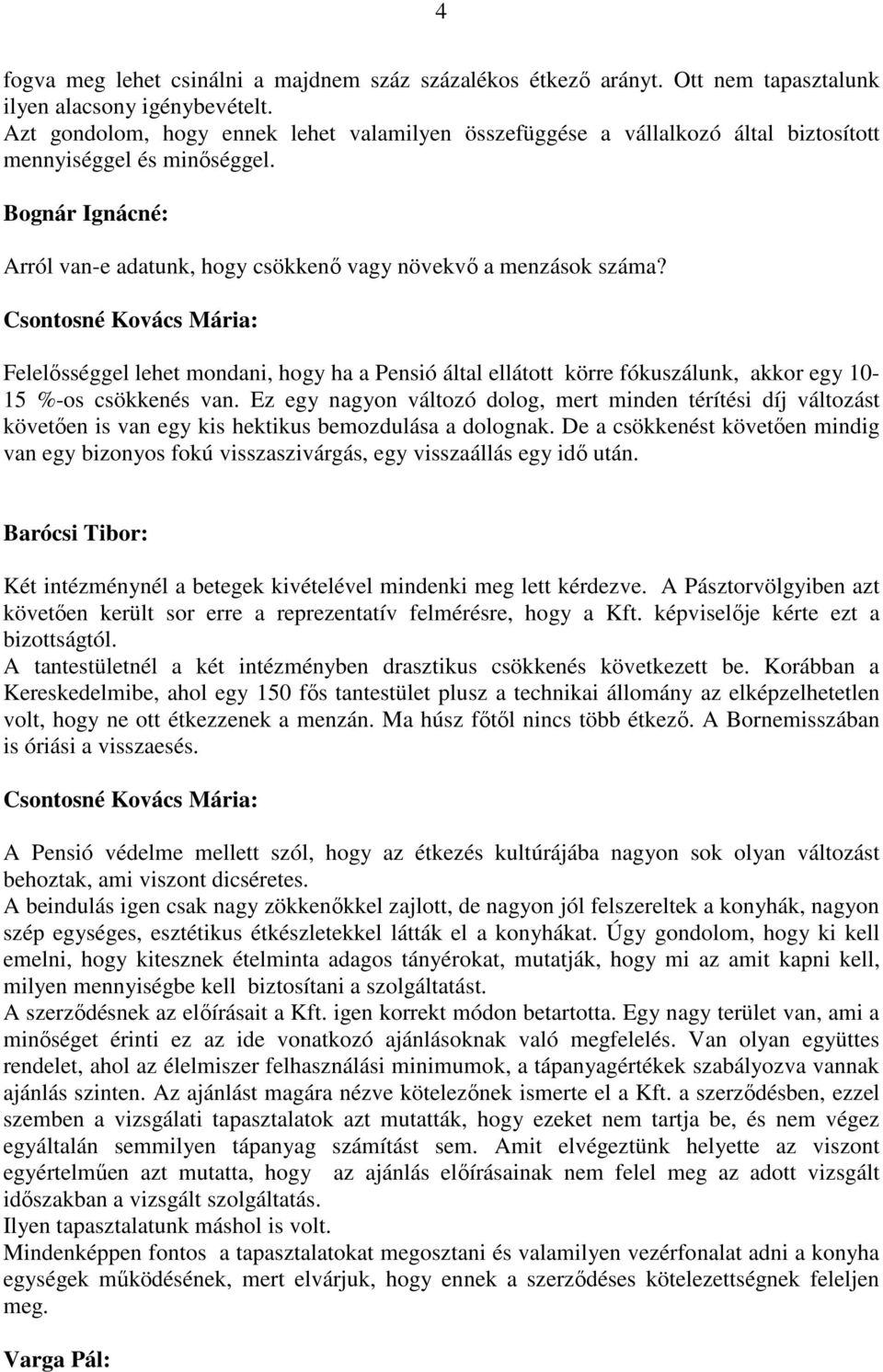 Felelősséggel lehet mondani, hogy ha a Pensió által ellátott körre fókuszálunk, akkor egy 10-15 %-os csökkenés van.
