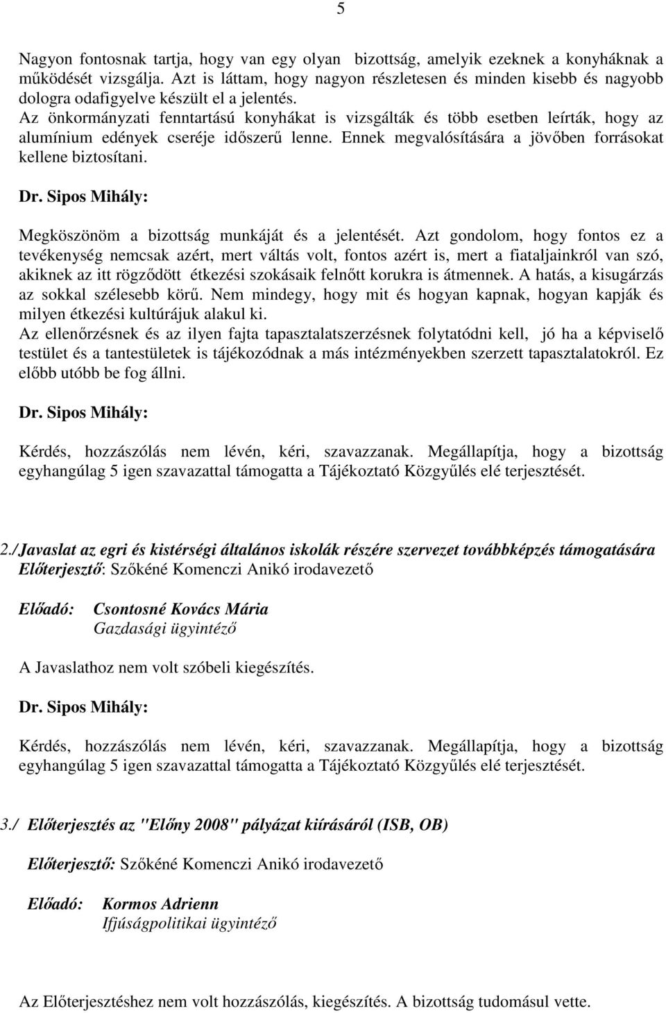 Az önkormányzati fenntartású konyhákat is vizsgálták és több esetben leírták, hogy az alumínium edények cseréje időszerű lenne. Ennek megvalósítására a jövőben forrásokat kellene biztosítani. Dr.