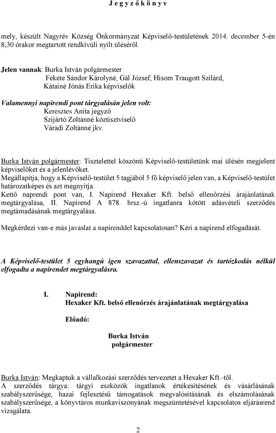 jegyző Szijártó Zoltánné köztisztviselő Váradi Zoltánné jkv. Burka István polgármester: Tisztelettel köszönti Képviselő-testületünk mai ülésén megjelent képviselőket és a jelenlévőket.