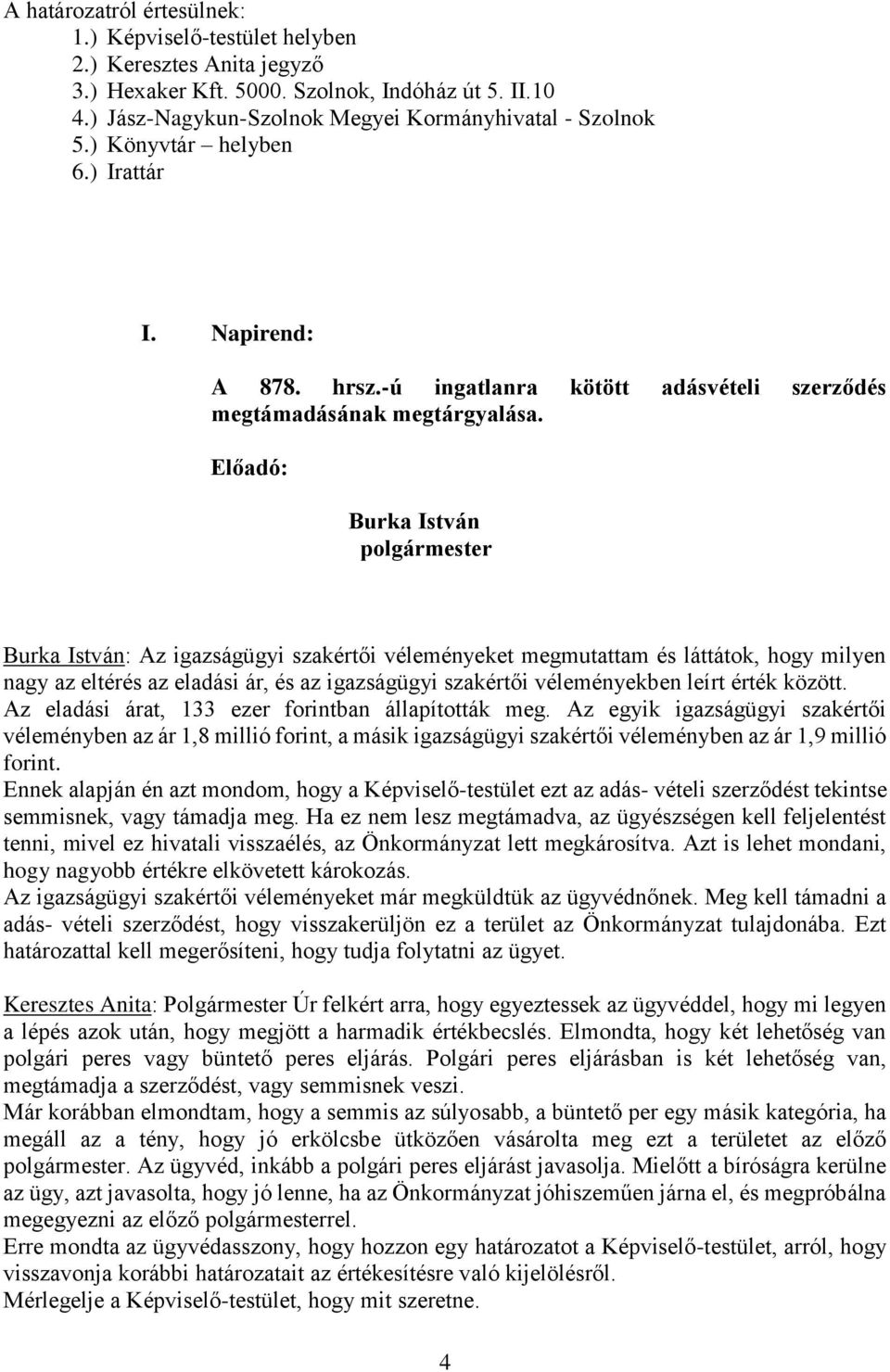 Előadó: Burka István polgármester Burka István: Az igazságügyi szakértői véleményeket megmutattam és láttátok, hogy milyen nagy az eltérés az eladási ár, és az igazságügyi szakértői véleményekben