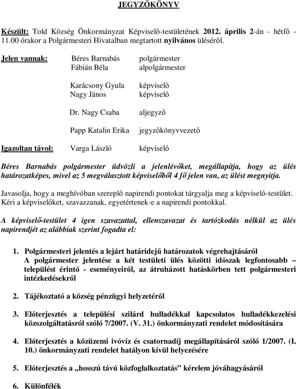 Nagy Csaba Papp Katalin Erika képviselő képviselő aljegyző jegyzőkönyvvezető Igazoltan távol: Varga László képviselő Béres Barnabás polgármester üdvözli a jelenlévőket, megállapítja, hogy az ülés