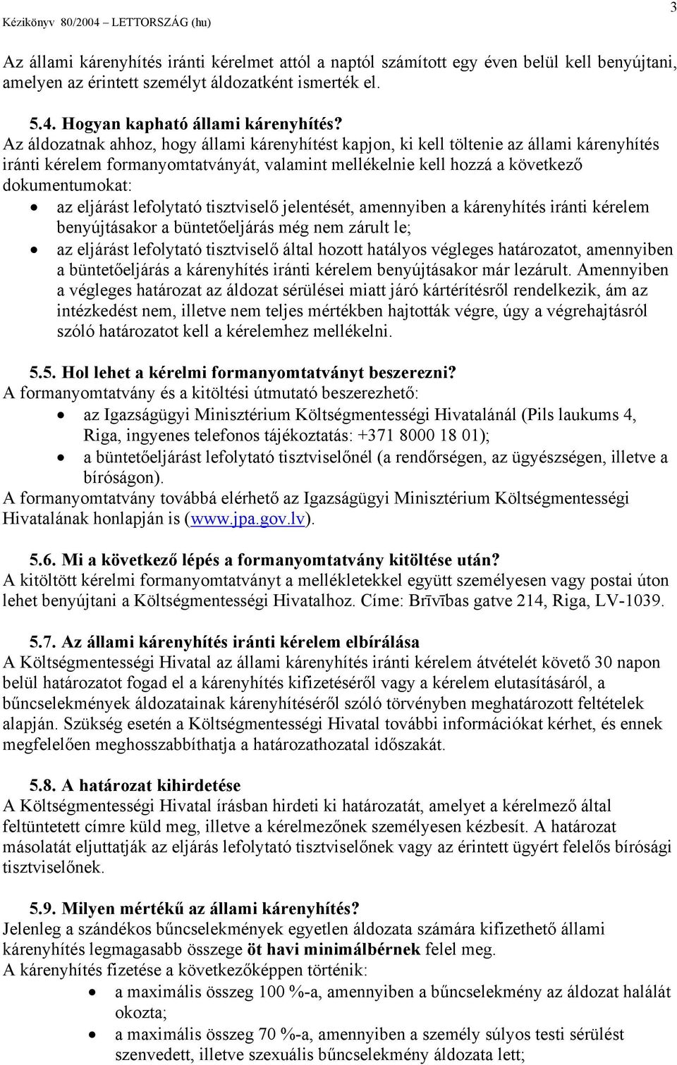 lefolytató tisztviselő jelentését, amennyiben a kárenyhítés iránti kérelem benyújtásakor a büntetőeljárás még nem zárult le; az eljárást lefolytató tisztviselő által hozott hatályos végleges