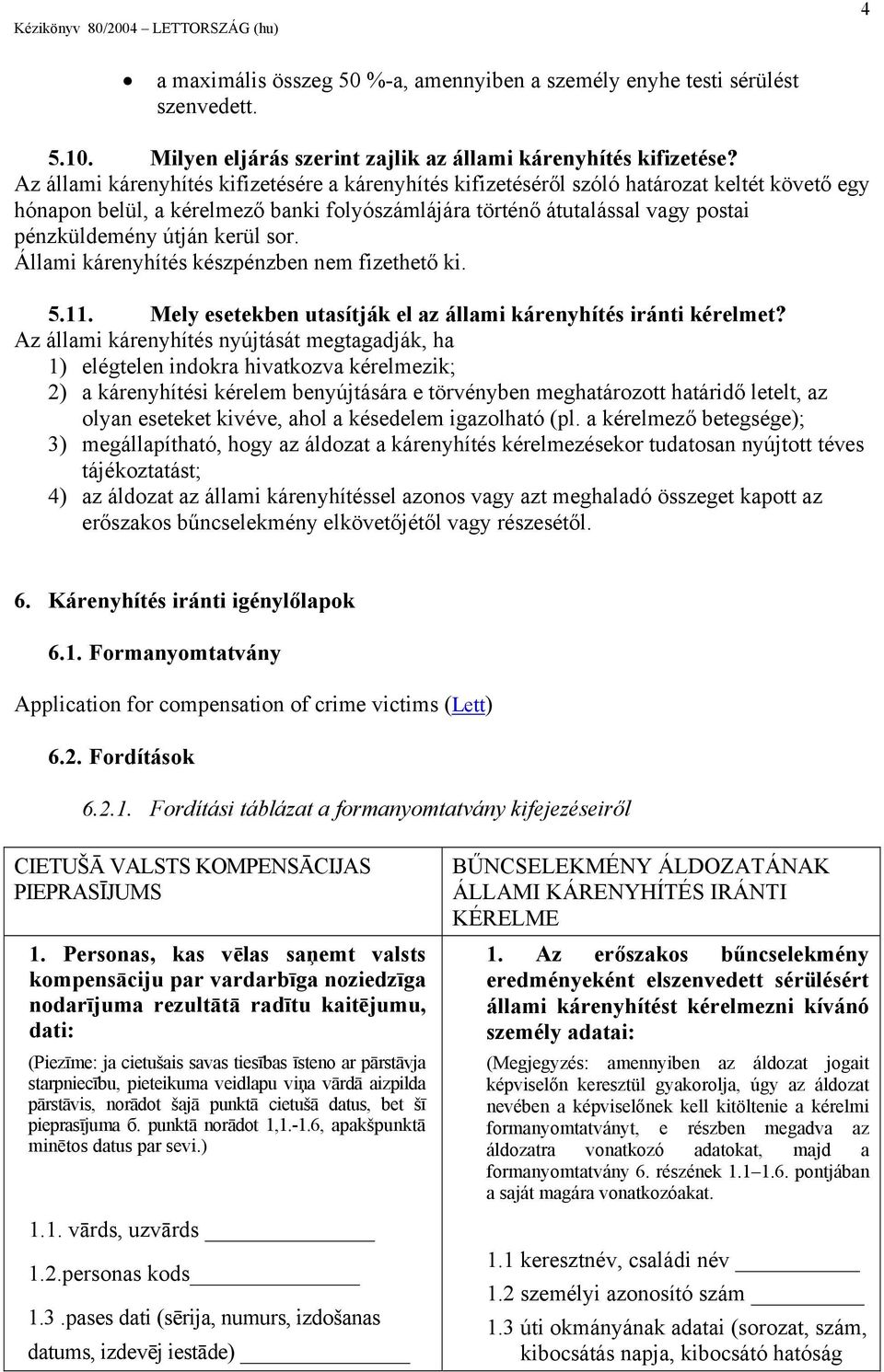 kerül sor. Állami kárenyhítés készpénzben nem fizethető ki. 5.11. Mely esetekben utasítják el az állami kárenyhítés iránti kérelmet?