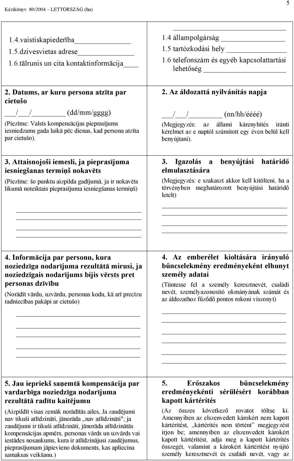 Az áldozattá nyilvánítás napja / / (nn/hh/éééé) (Megjegyzés: az állami kárenyhítés iránti kérelmet az e naptól számított egy éven belül kell benyújtani). 3.