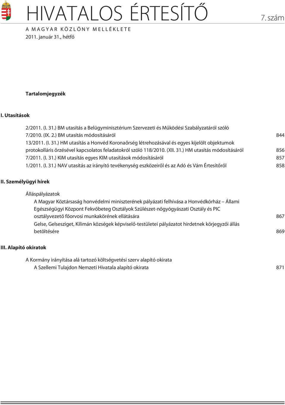(XII. 31.) HM utasítás módosításáról 856 7/2011. (I. 31.) KIM utasítás egyes KIM utasítások módosításáról 857 1/2011. (I. 31.) NAV utasítás az irányító tevékenység eszközeirõl és az Adó és Vám Értesítõrõl 858 II.