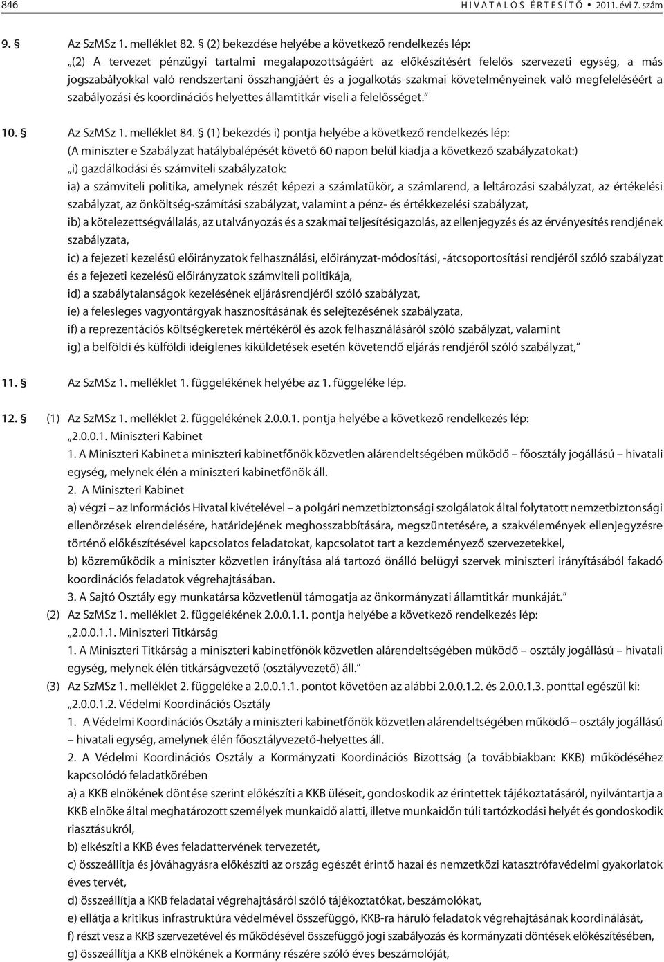 összhangjáért és a jogalkotás szakmai követelményeinek való megfeleléséért a szabályozási és koordinációs helyettes államtitkár viseli a felelõsséget. 10. Az SzMSz 1. melléklet 84.