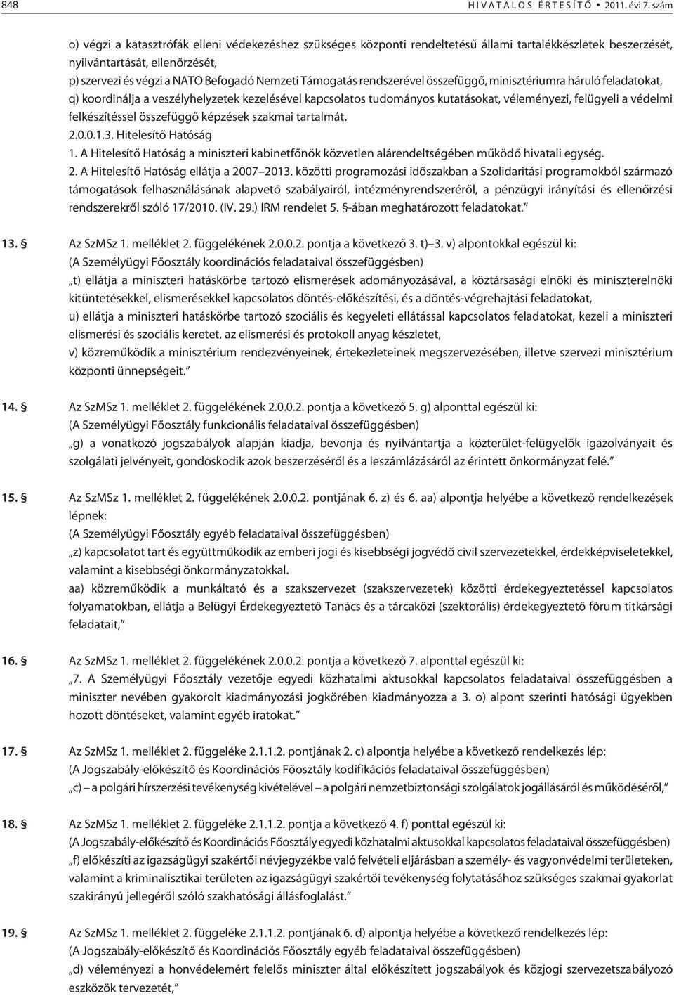 Támogatás rendszerével összefüggõ, minisztériumra háruló feladatokat, q) koordinálja a veszélyhelyzetek kezelésével kapcsolatos tudományos kutatásokat, véleményezi, felügyeli a védelmi felkészítéssel