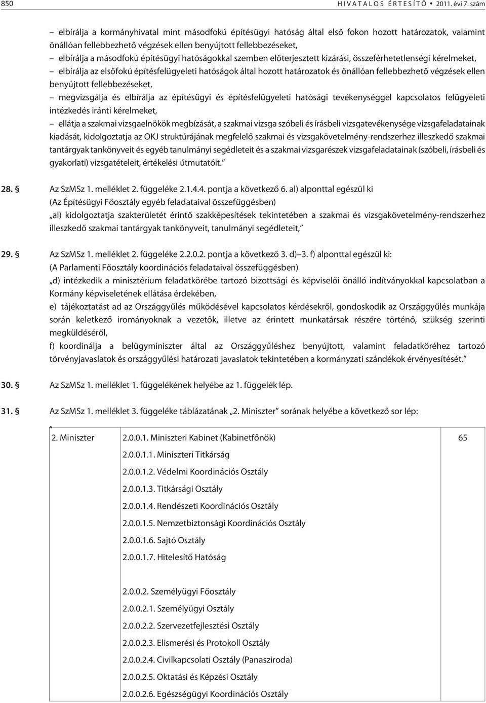 építésügyi hatóságokkal szemben elõterjesztett kizárási, összeférhetetlenségi kérelmeket, elbírálja az elsõfokú építésfelügyeleti hatóságok által hozott határozatok és önállóan fellebbezhetõ végzések