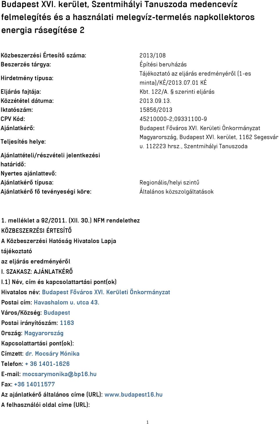 beruházás Hirdetmény típusa: Tájékoztató az eljárás eredményéről (1-es minta)/ké/2013.07.01 KÉ Eljárás fajtája: Kbt. 122/A. szerinti eljárás Közzététel dátuma: 2013.09.13. Iktatószám: 15856/2013 CPV Kód: 45210000-2;09331100-9 Ajánlatkérő: Budapest Főváros XVI.