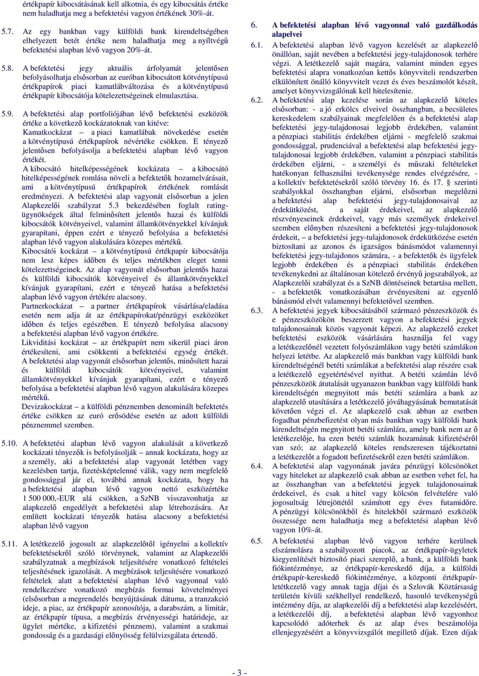 A befektetési jegy aktuális árfolyamát jelentősen befolyásolhatja elsősorban az euróban kibocsátott kötvénytípusú értékpapírok piaci kamatlábváltozása és a kötvénytípusú értékpapír kibocsátója