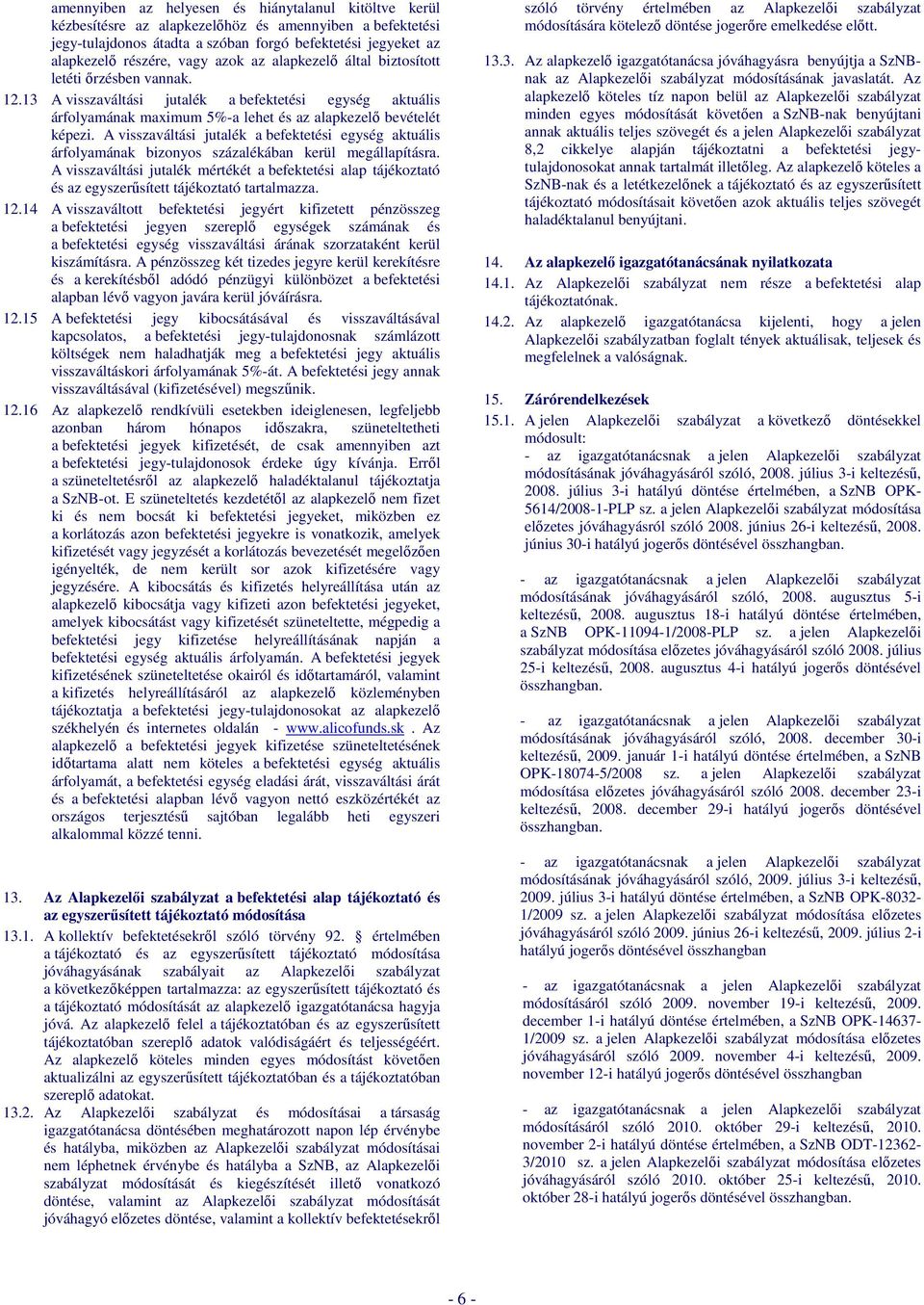 A visszaváltási jutalék a befektetési egység aktuális árfolyamának bizonyos százalékában kerül megállapításra.