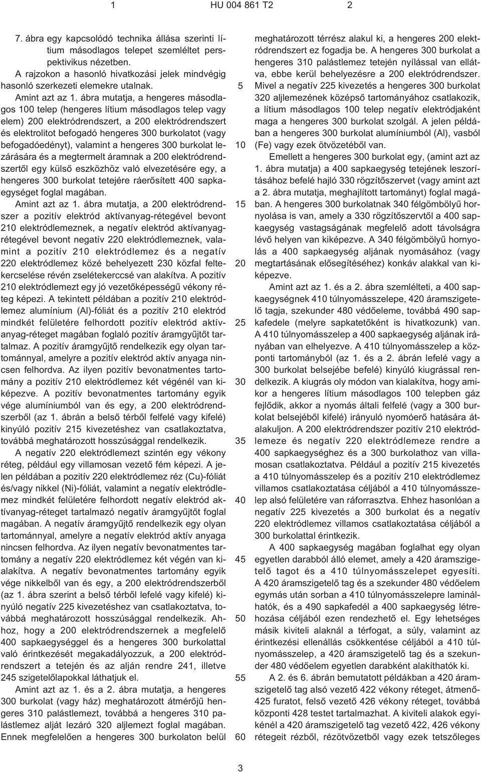 ábra mutatja, a hengeres másodlagos 100 telep (hengeres lítium másodlagos telep vagy elem) 200 elektródrendszert, a 200 elektródrendszert és elektrolitot befogadó hengeres 300 burkolatot (vagy