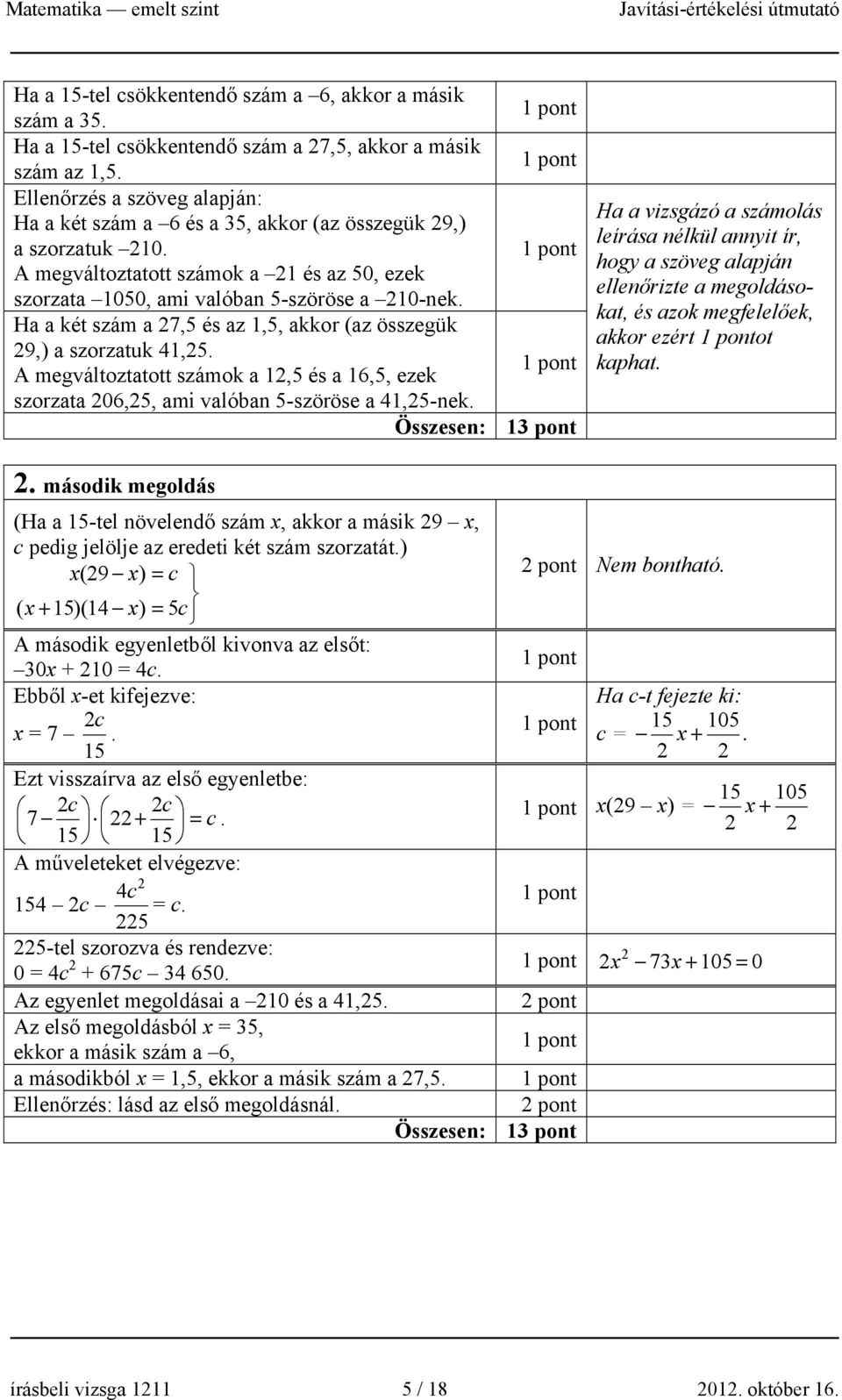 Ha a két szám a 7,5 és az 1,5, akkor (az összegük 9,) a szorzatuk 41,5. A megváltoztatott számok a 1,5 és a 1,5, ezek szorzata 0,5, ami valóban 5-szöröse a 41,5-nek.