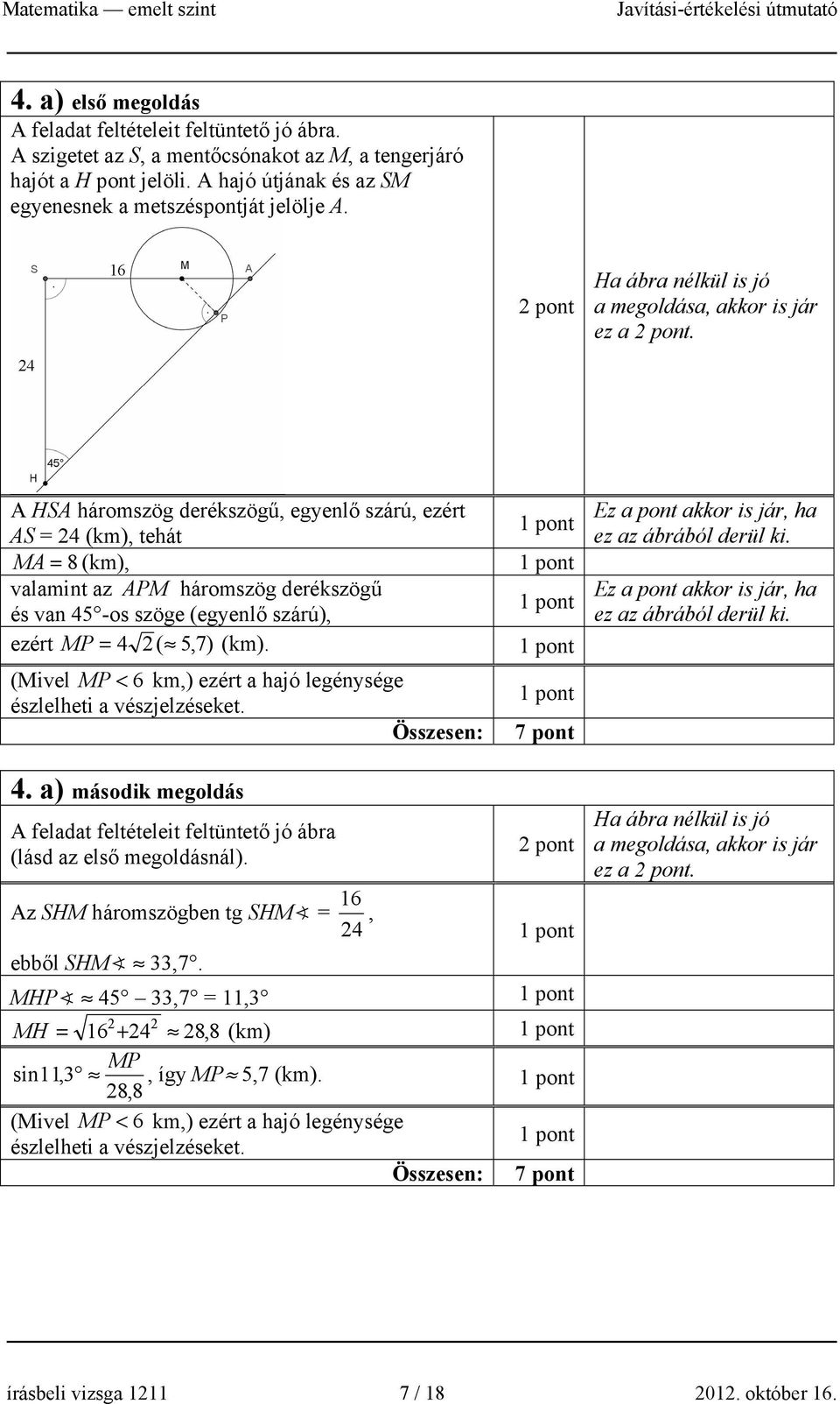 A HSA háromszög derékszögű, egyenlő szárú, ezért AS = 4 (km), tehát MA = 8 (km), valamint az APM háromszög derékszögű és van 45 -os szöge (egyenlő szárú), ezért MP = 4 ( 5,7) (km).