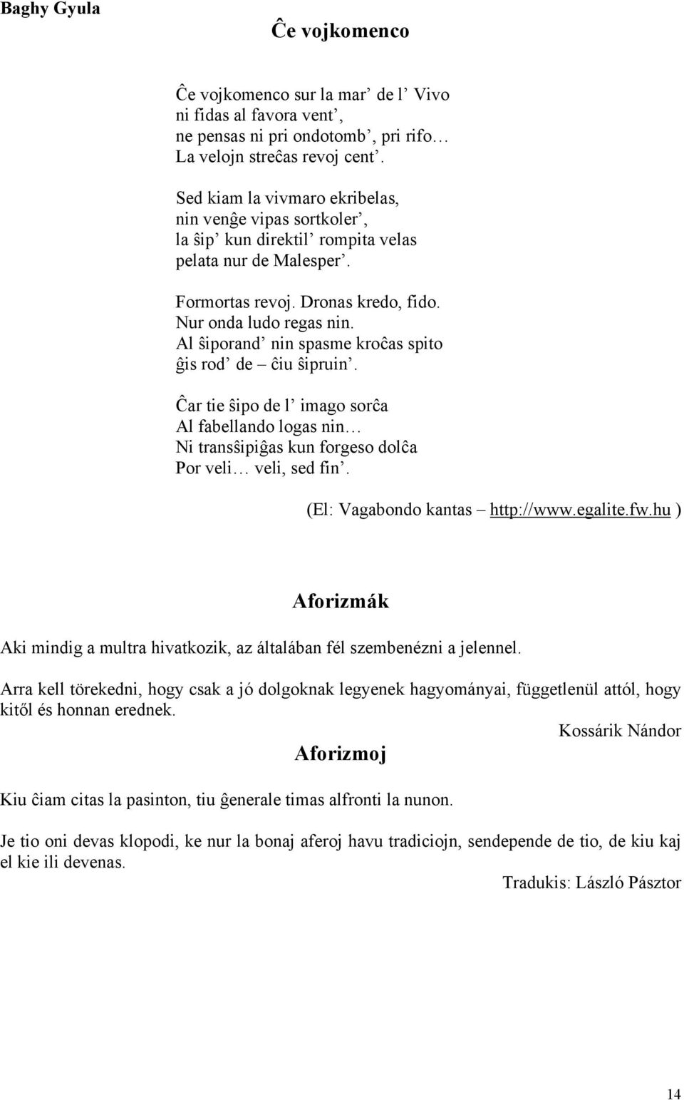 Al ŝiporand nin spasme kroĉas spito ĝis rod de ĉiu ŝipruin. Ĉar tie ŝipo de l imago sorĉa Al fabellando logas nin Ni transŝipiĝas kun forgeso dolĉa Por veli veli, sed fin.