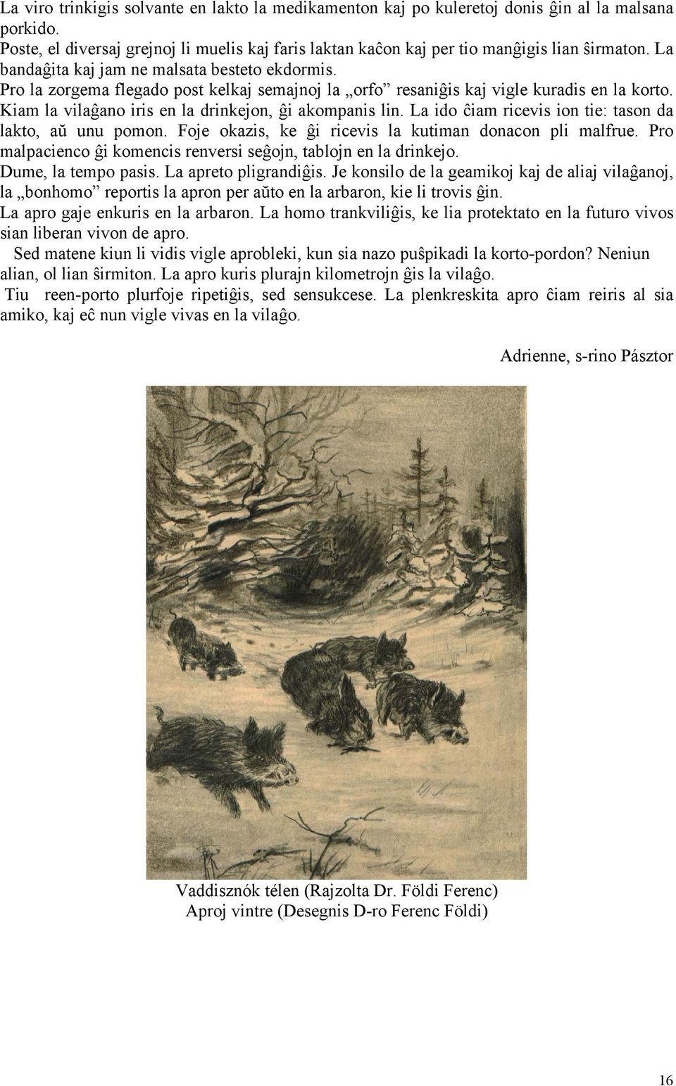 La ido ĉiam ricevis ion tie: tason da lakto, aŭ unu pomon. Foje okazis, ke ĝi ricevis la kutiman donacon pli malfrue. Pro malpacienco ĝi komencis renversi seĝojn, tablojn en la drinkejo.