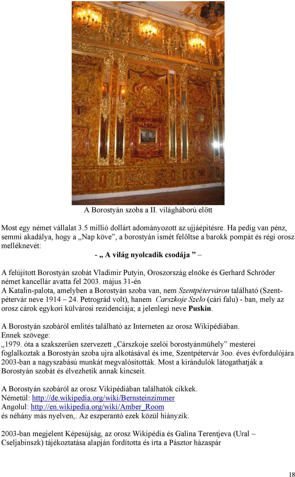 Oroszország elnöke és Gerhard Schröder német kancellár avatta fel 2003. május 31-én A Katalin-palota, amelyben a Borostyán szoba van, nem Szentpéterváron található (Szentpétervár neve 1914 24.