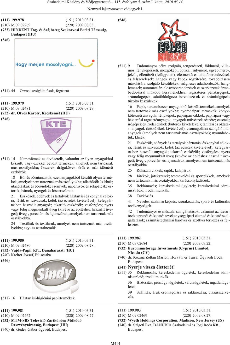 Ötvös Károly, Kecskemét (HU) (511) 14 Nemesfémek és ötvözeteik, valamint az ilyen anyagokból készült, vagy ezekkel bevont termékek, amelyek nem tartoznak más osztályokba; ékszerek, drágakövek; órák
