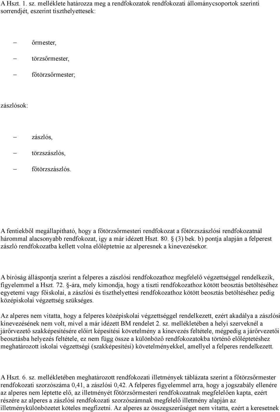 főtörzszászlós. A fentiekből megállapítható, hogy a főtörzsőrmesteri rendfokozat a főtörzszászlósi rendfokozatnál hárommal alacsonyabb rendfokozat, így a már idézett Hszt. 80. (3) bek.