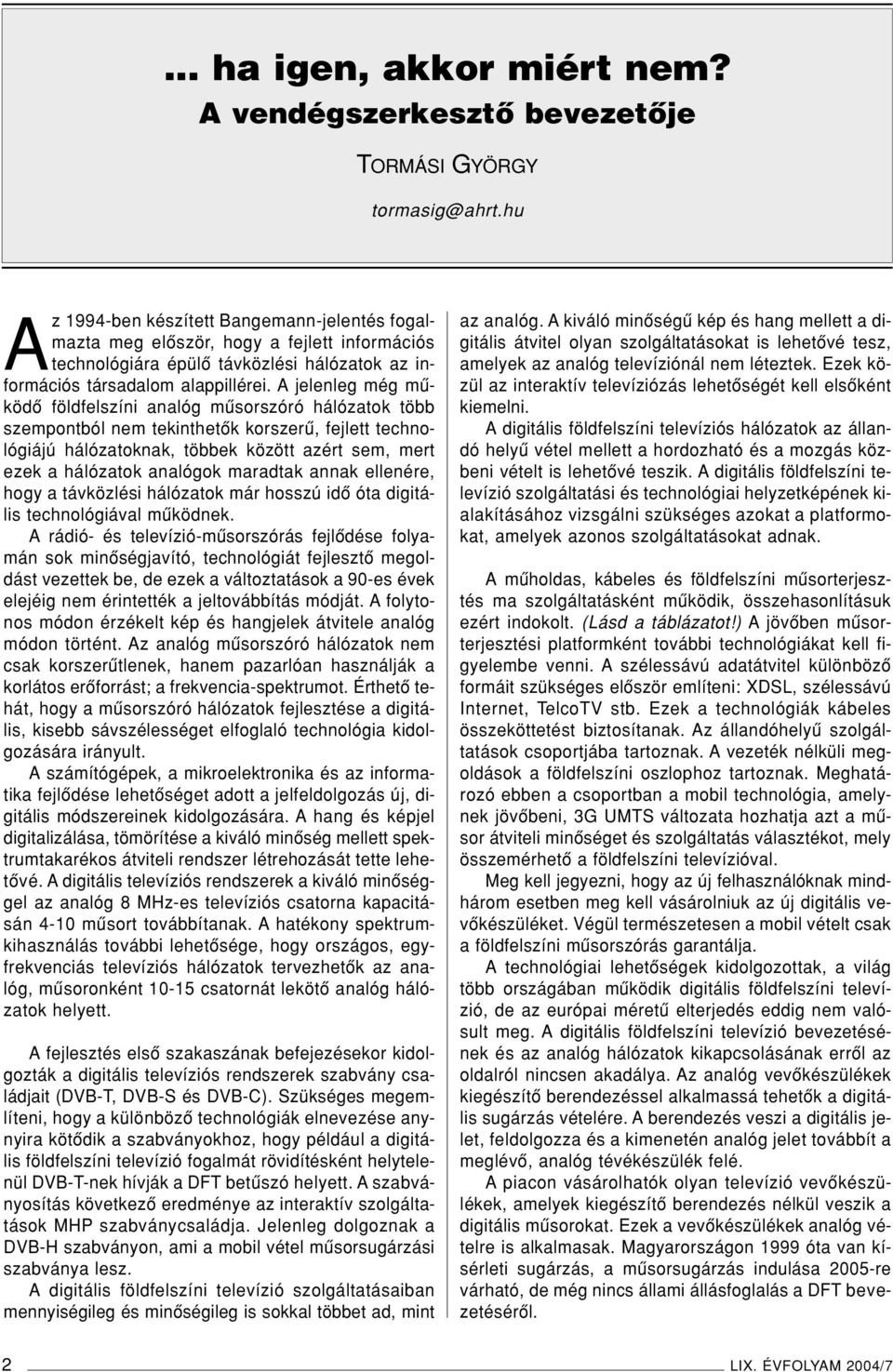 A jelenleg még mûködô földfelszíni analóg mûsorszóró hálózatok több szempontból nem tekinthetôk korszerû, fejlett technológiájú hálózatoknak, többek között azért sem, mert ezek a hálózatok analógok