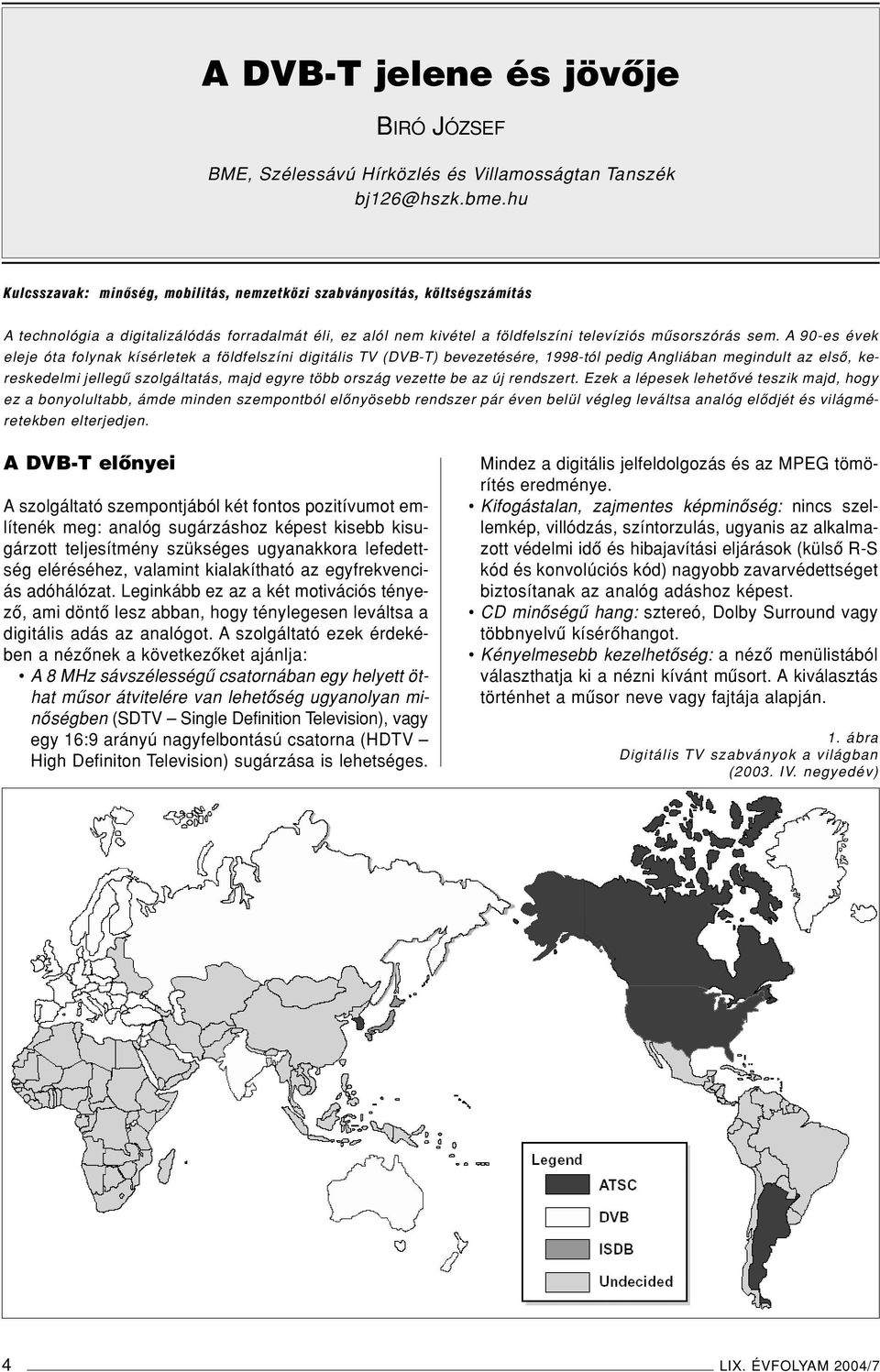 A 90-es évek eleje óta folynak kísérletek a földfelszíni digitális TV (DVB-T) bevezetésére, 1998-tól pedig Angliában megindult az elsô, kereskedelmi jellegû szolgáltatás, majd egyre több ország