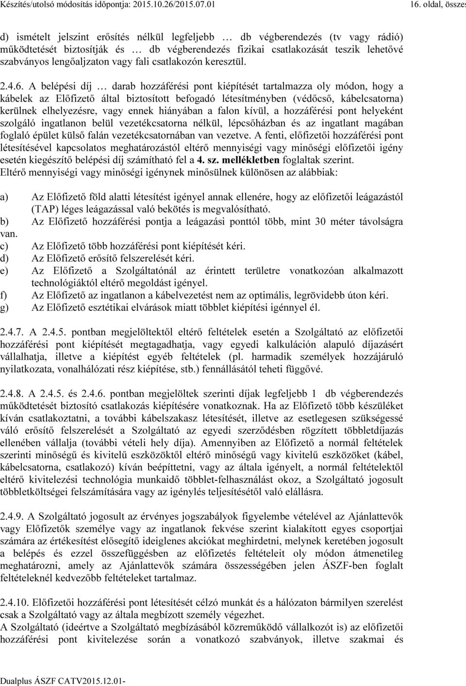 A belépési díj darab hozzáférési pont kiépítését tartalmazza oly módon, hogy a kábelek az Előfizető által biztosított befogadó létesítményben (védőcső, kábelcsatorna) kerülnek elhelyezésre, vagy