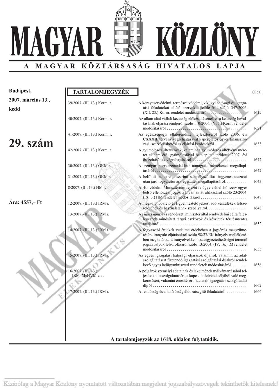 (III. 13.) Korm. r. Az állam által vállalt kezesség elõkészítésének és a kezesség bevál - tá sá nak el já rá si rend jé rõl szóló 110/2006. (V. 5.) Korm. ren de let mó do sí tá sá ról... 1621 41/2007.