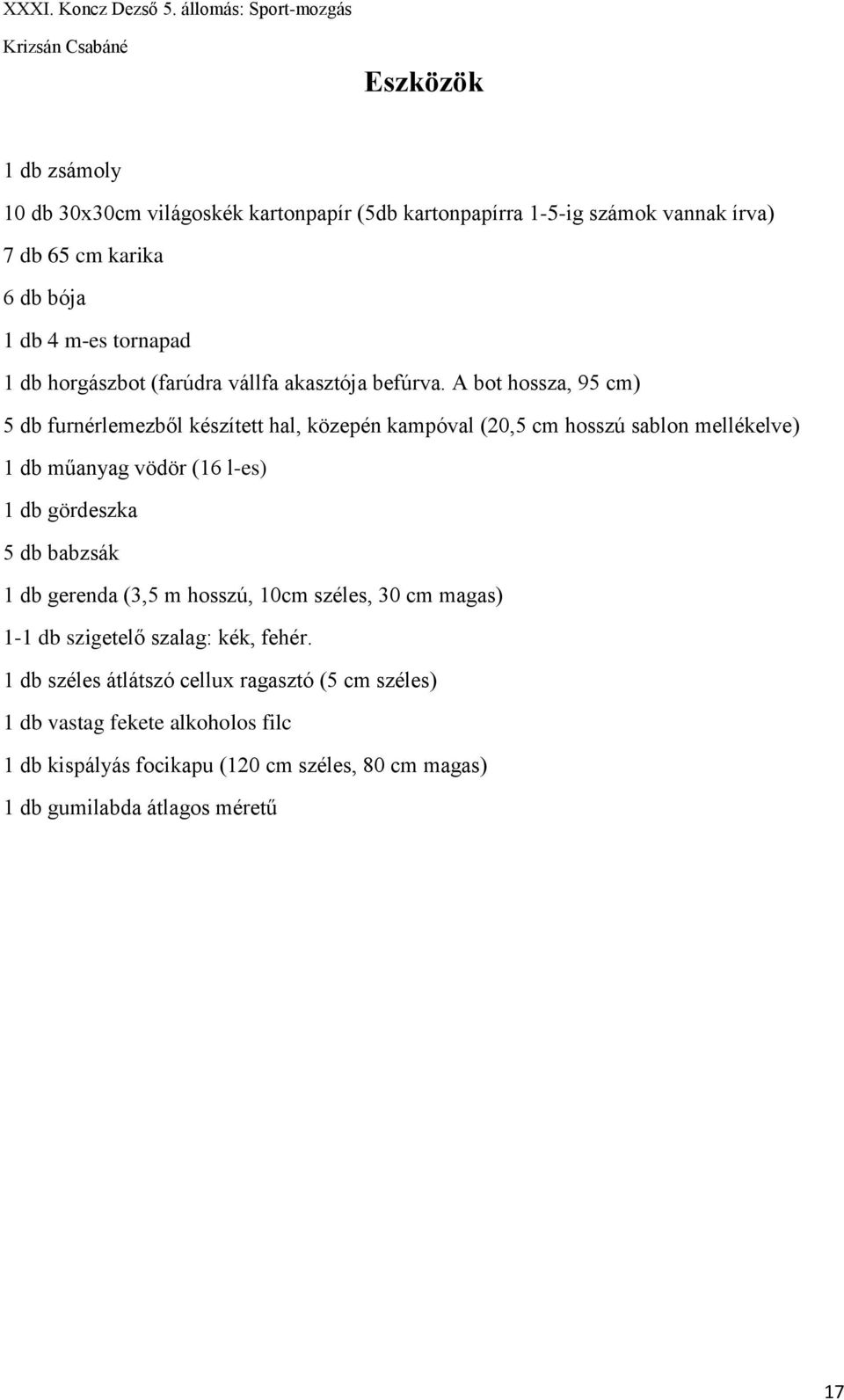 A bot hossza, 95 cm) 5 db furnérlemezből készített hal, közepén kampóval (20,5 cm hosszú sablon mellékelve) 1 db műanyag vödör (16 l-es) 1 db gördeszka 5 db