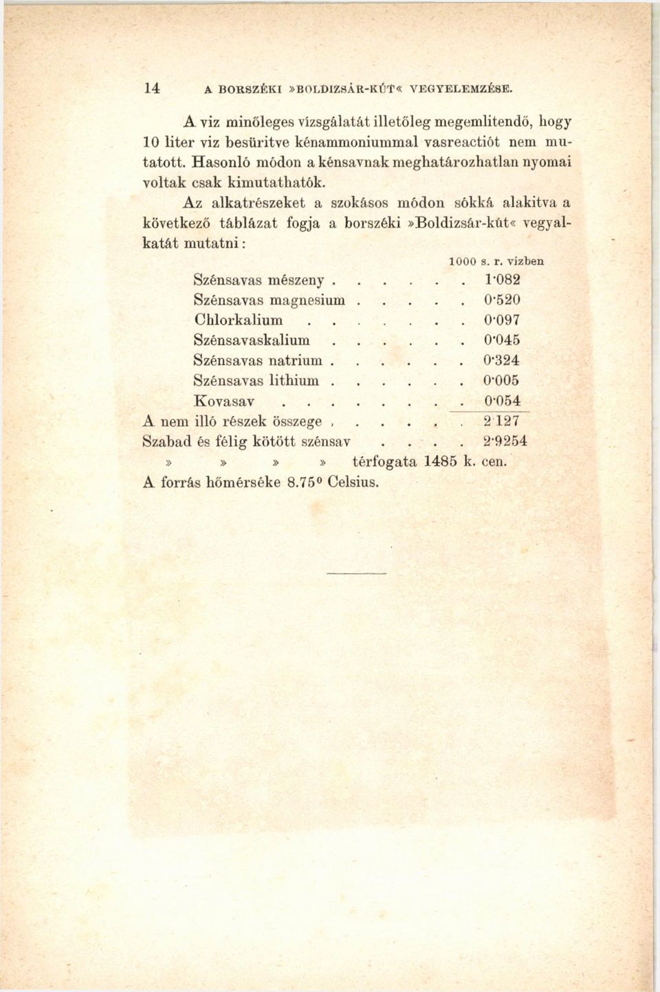 Az alkatrészeket a szokásos módon sókká alakítva a következő táblázat fogja a borszéki»boldizsár-küt«vegyalkatát m utatni: 1000 s. r. vízben Szénsavas mészeny.