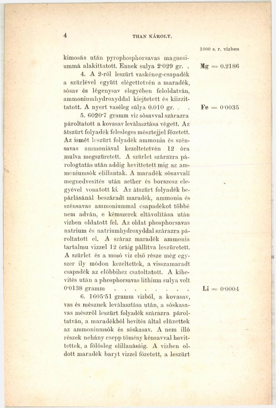 .. Fe = 0'0035 5. 6020-7 gramm viz sósavval szárazra pároltatott a kovasav leválasztása végett. Az átszűrt folyadék felesleges mésztejjel főzetett.