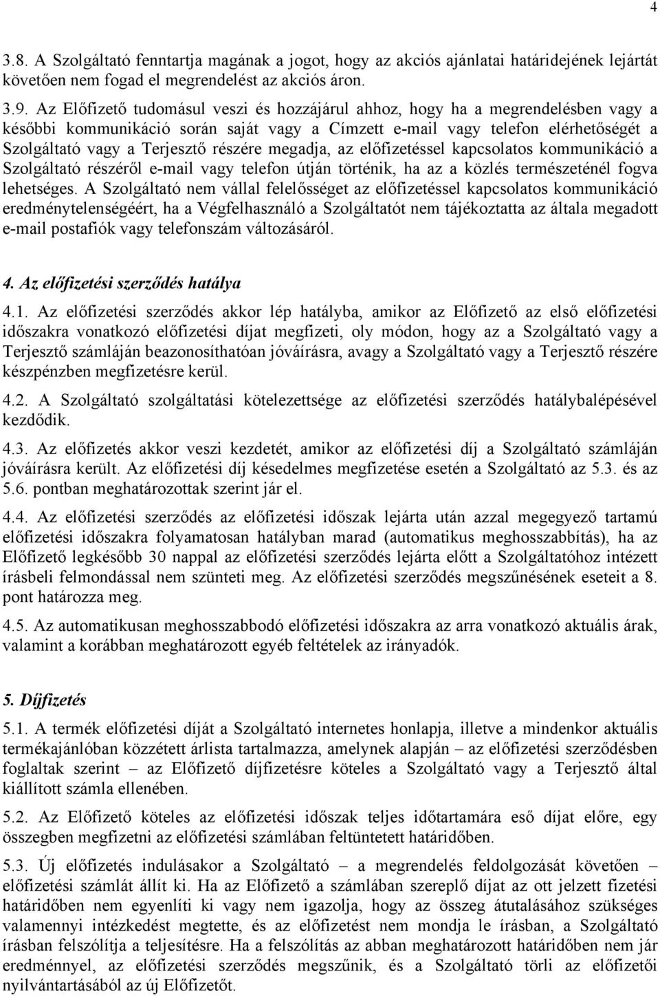 részére megadja, az előfizetéssel kapcsolatos kommunikáció a Szolgáltató részéről e-mail vagy telefon útján történik, ha az a közlés természeténél fogva lehetséges.
