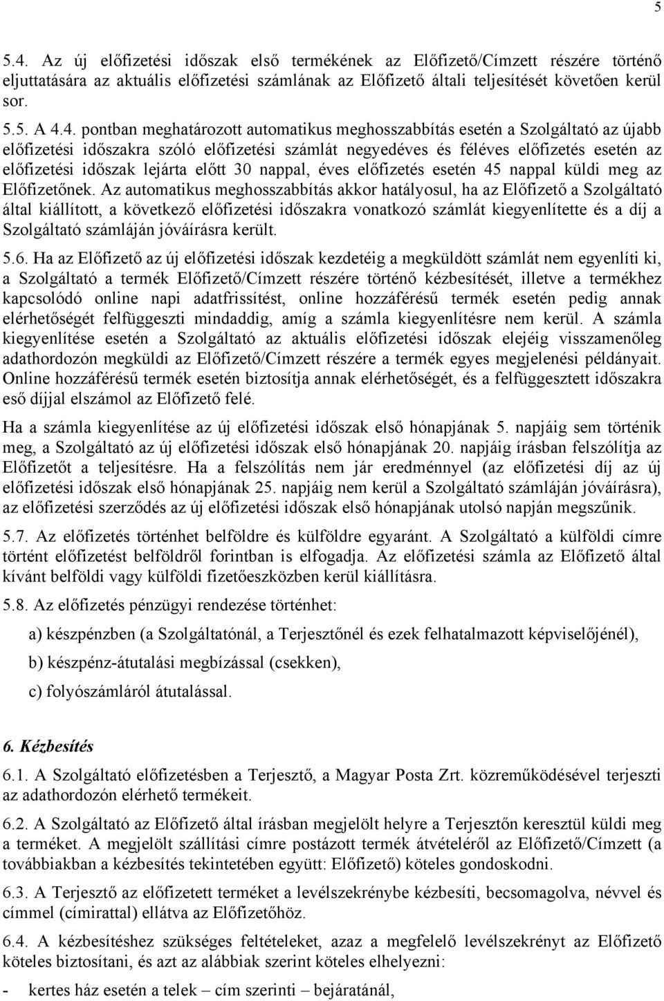 4. pontban meghatározott automatikus meghosszabbítás esetén a Szolgáltató az újabb előfizetési időszakra szóló előfizetési számlát negyedéves és féléves előfizetés esetén az előfizetési időszak