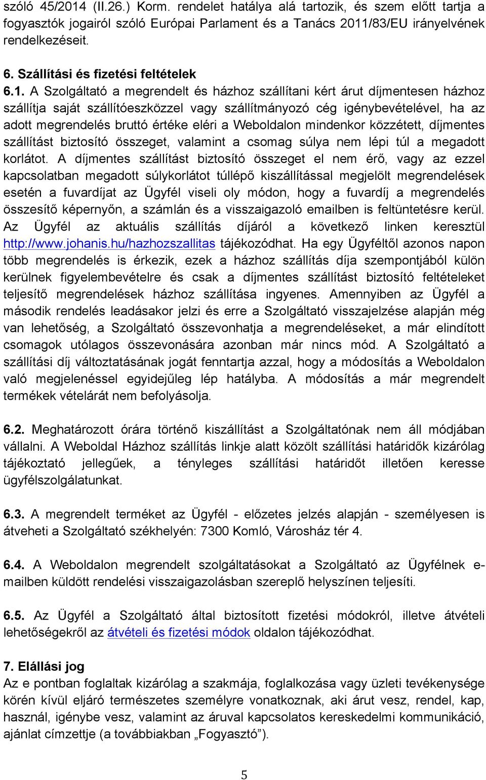 A Szolgáltató a megrendelt és házhoz szállítani kért árut díjmentesen házhoz szállítja saját szállítóeszközzel vagy szállítmányozó cég igénybevételével, ha az adott megrendelés bruttó értéke eléri a