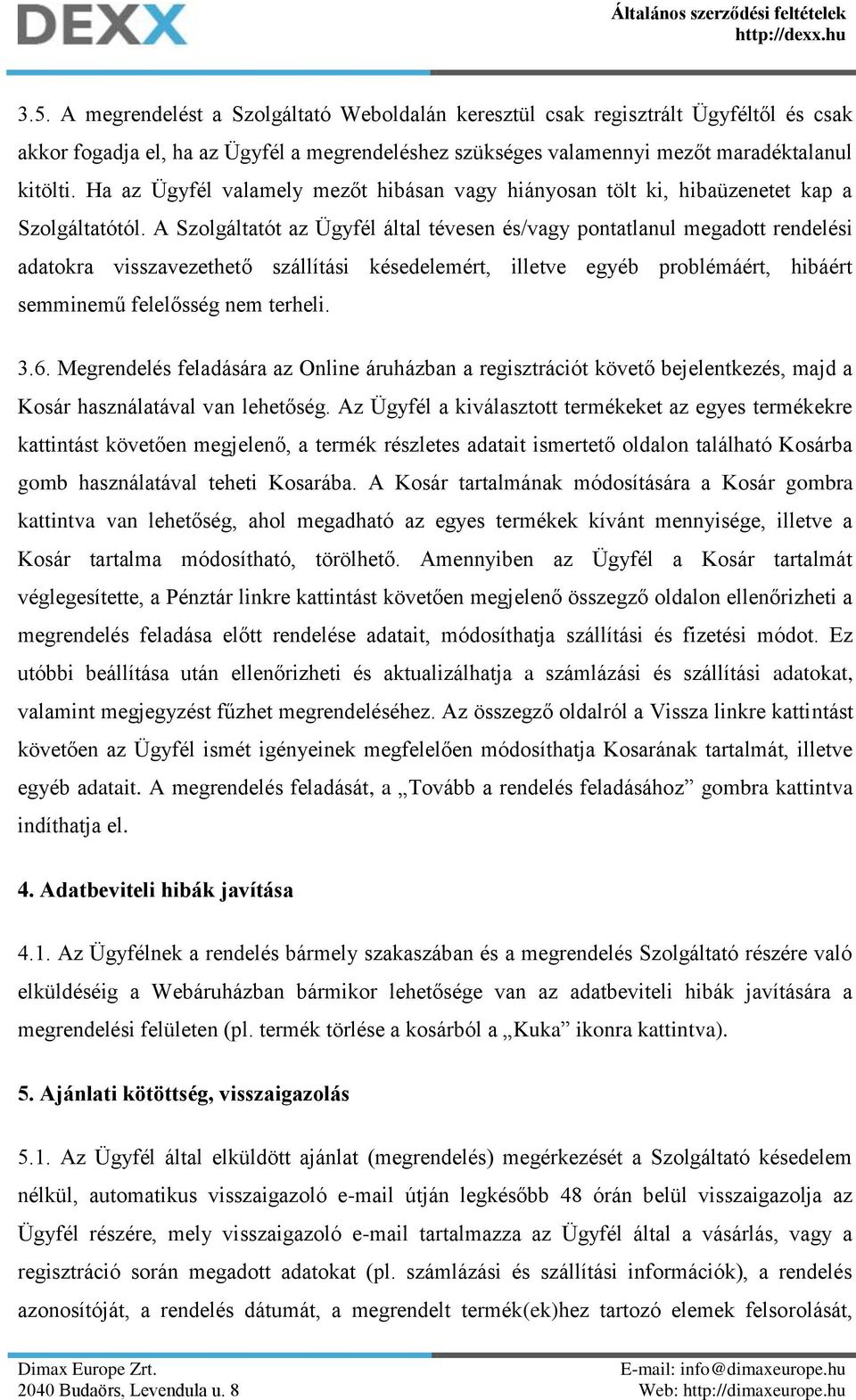 A Szolgáltatót az Ügyfél által tévesen és/vagy pontatlanul megadott rendelési adatokra visszavezethető szállítási késedelemért, illetve egyéb problémáért, hibáért semminemű felelősség nem terheli. 3.