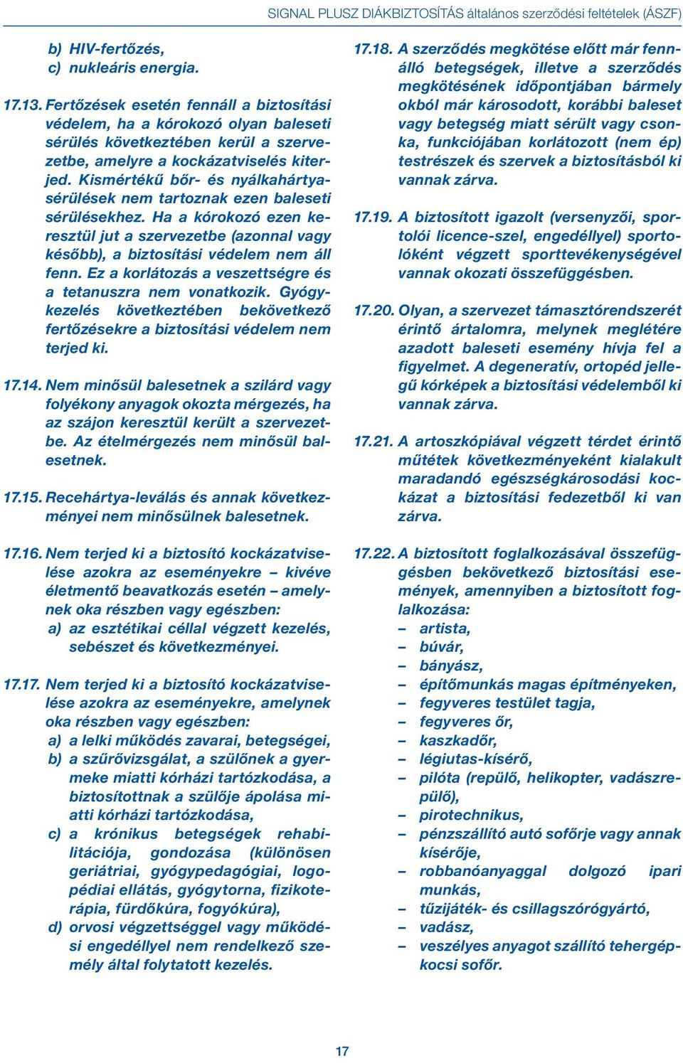 Kismértékű bőr- és nyálkahártyasérülések nem tartoznak ezen baleseti sérülésekhez. Ha a kórokozó ezen keresztül jut a szervezetbe (azonnal vagy később), a biztosítási védelem nem áll fenn.