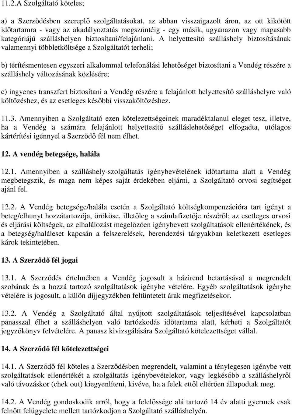 A helyettesítő szálláshely biztosításának valamennyi többletköltsége a Szolgáltatót terheli; b) térítésmentesen egyszeri alkalommal telefonálási lehetőséget biztosítani a Vendég részére a szálláshely