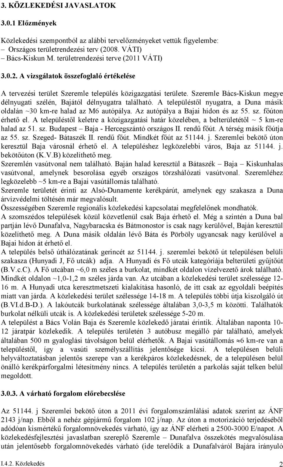 Szeremle Bács-Kiskun megye délnyugati szélén, Bajától délnyugatra található. A településtől nyugatra, a Duna másik oldalán ~30 km-re halad az M6 autópálya. Az autópálya a Bajai hídon és az 55. sz. főúton érhető el.