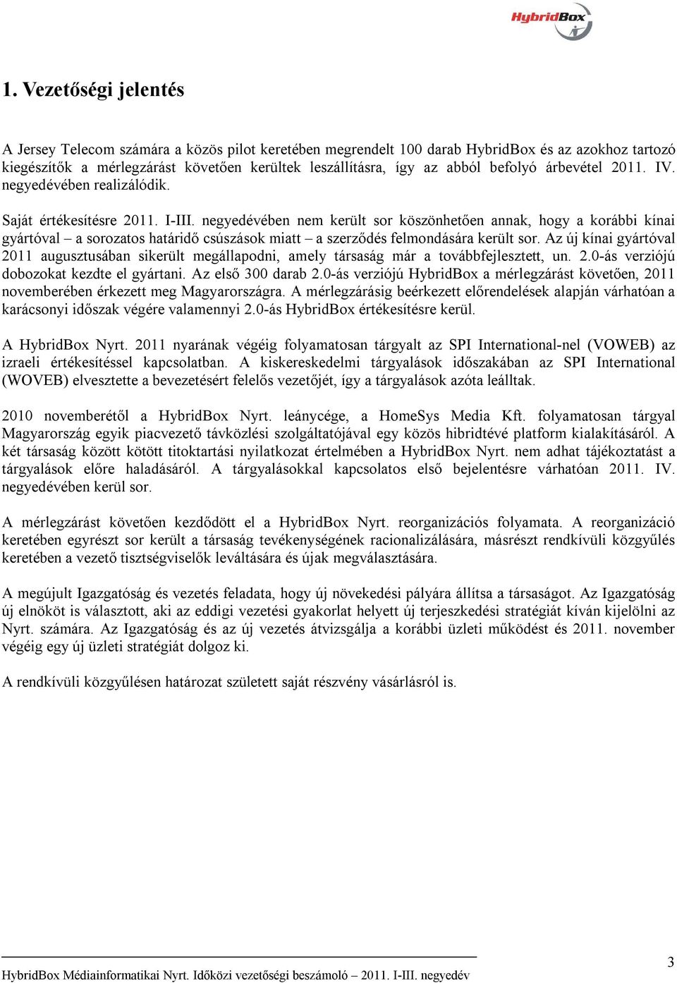negyedévében nem került sor köszönhetően annak, hogy a korábbi kínai gyártóval a sorozatos határidő csúszások miatt a szerződés felmondására került sor.