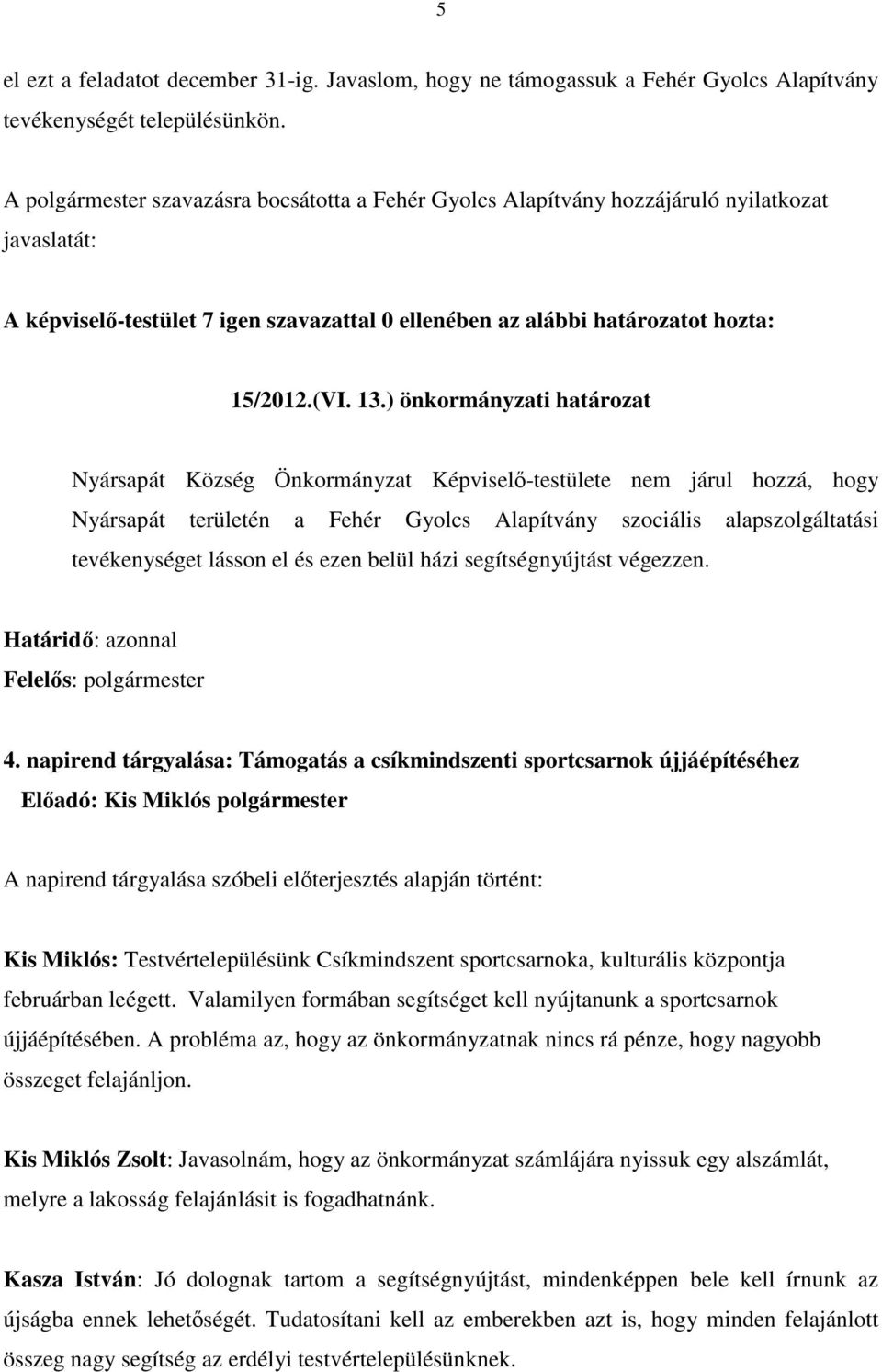 ) önkormányzati határozat Nyársapát Község Önkormányzat Képviselő-testülete nem járul hozzá, hogy Nyársapát területén a Fehér Gyolcs Alapítvány szociális alapszolgáltatási tevékenységet lásson el és