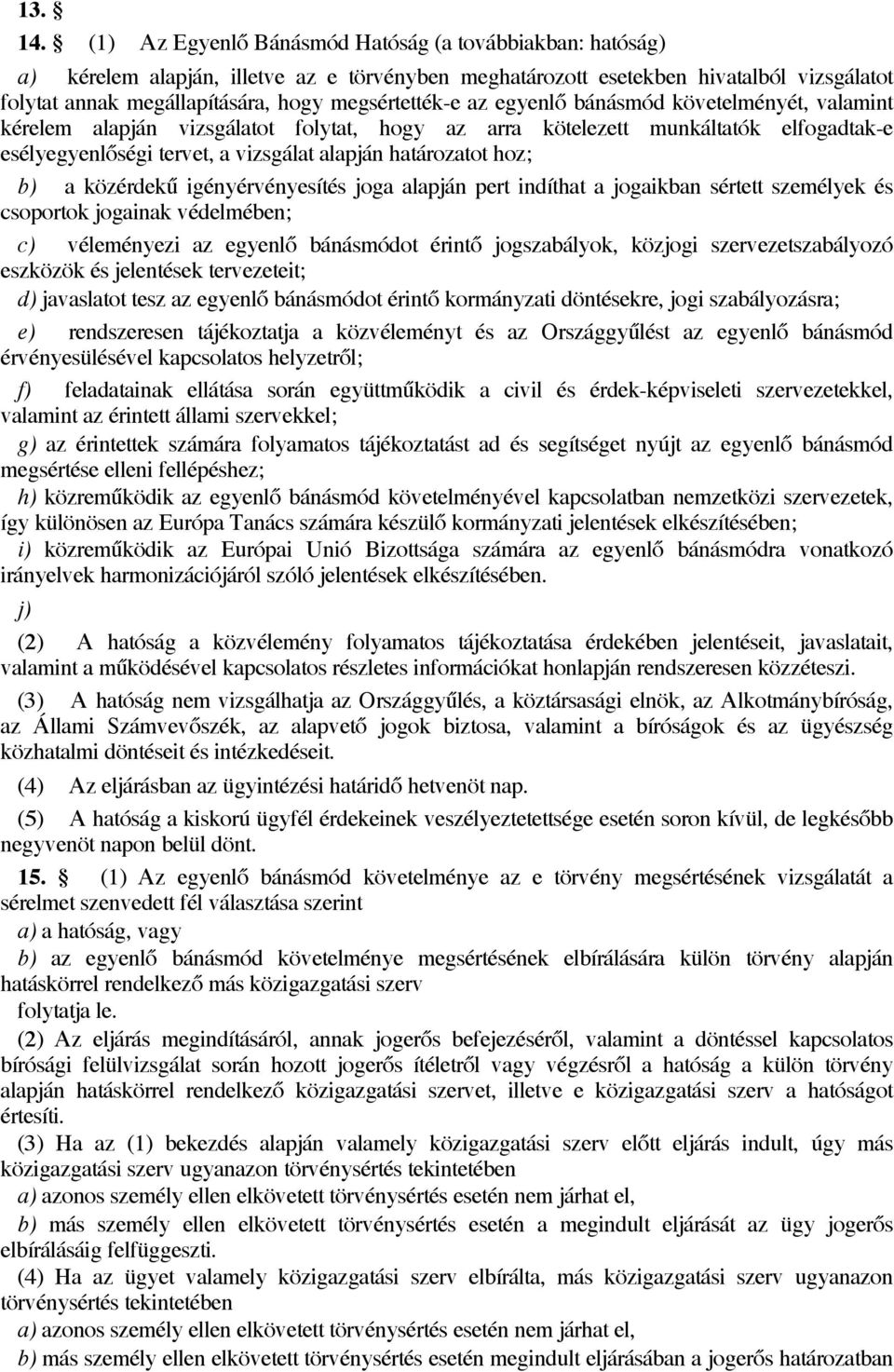 az egyenlő bánásmód követelményét, valamint kérelem alapján vizsgálatot folytat, hogy az arra kötelezett munkáltatók elfogadtak-e esélyegyenlőségi tervet, a vizsgálat alapján határozatot hoz; b) a