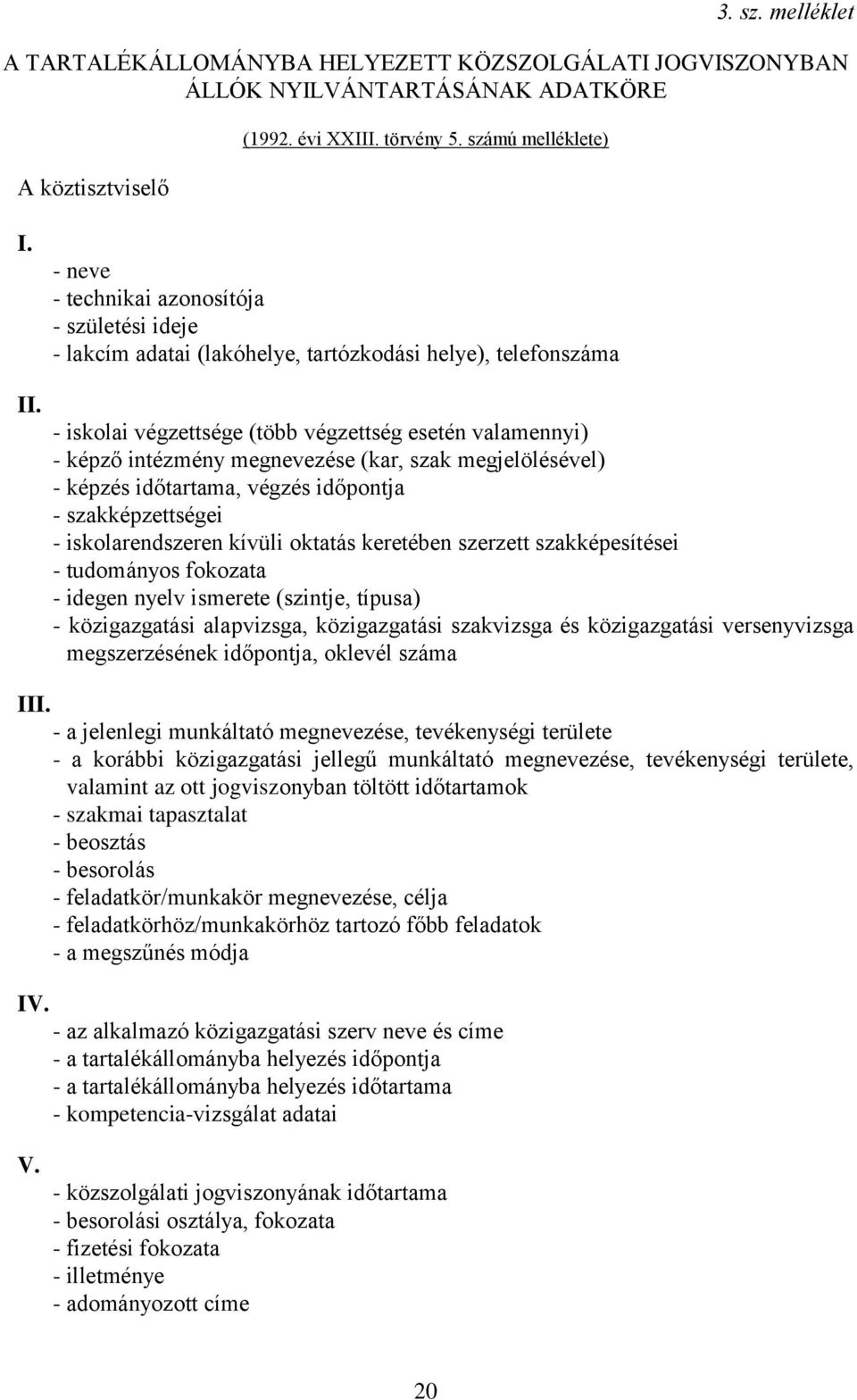 - iskolai végzettsége (több végzettség esetén valamennyi) - képző intézmény megnevezése (kar, szak megjelölésével) - képzés időtartama, végzés időpontja - szakképzettségei - iskolarendszeren kívüli