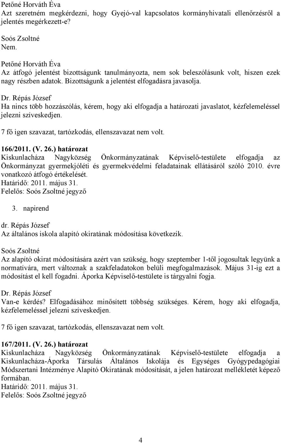 Ha nincs több hozzászólás, kérem, hogy aki elfogadja a határozati javaslatot, kézfelemeléssel jelezni szíveskedjen.. 166/2011. (V. 26.