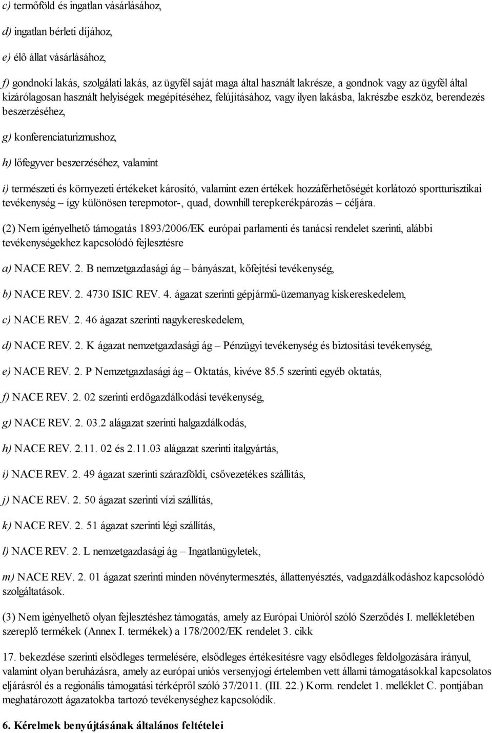 valamint i) természeti és környezeti értékeket károsító, valamint ezen értékek hozzáférhetőségét korlátozó sportturisztikai tevékenység így különösen terepmotor-, quad, downhill terepkerékpározás