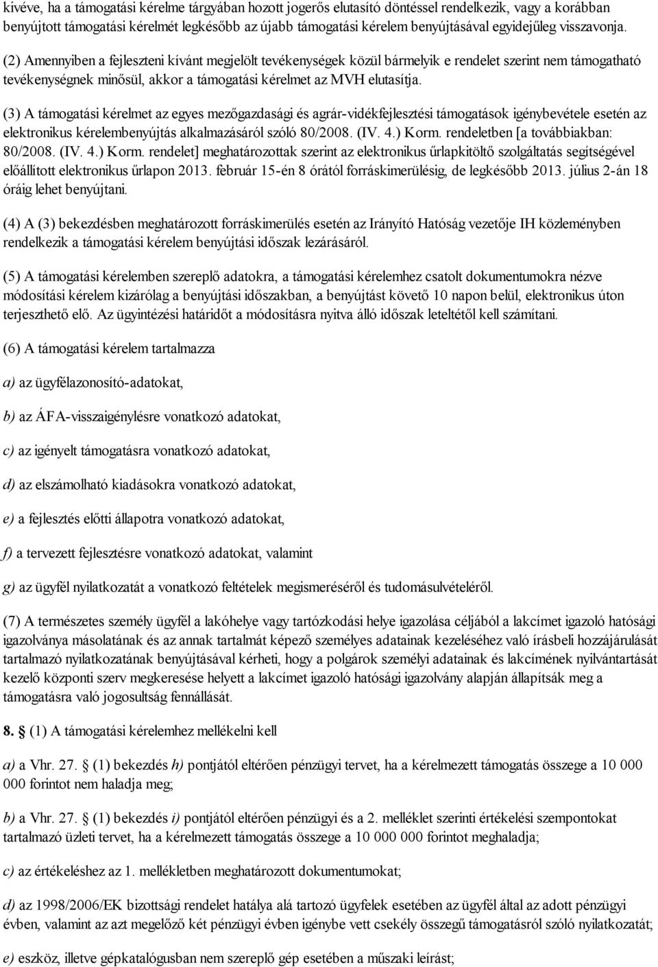 (2) Amennyiben a fejleszteni kívánt megjelölt tevékenységek közül bármelyik e rendelet szerint nem támogatható tevékenységnek minősül, akkor a támogatási kérelmet az MVH elutasítja.