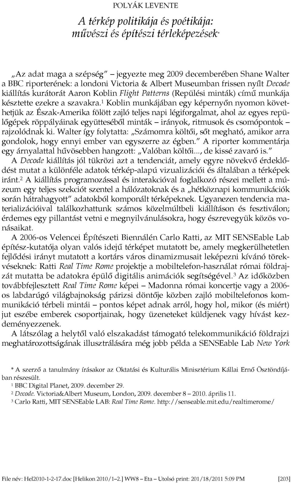 1 Koblin munkájában egy képerny n nyomon követhetjük az Észak-Amerika fölött zajló teljes napi légiforgalmat, ahol az egyes repül gépek röppályáinak együtteséb l minták irányok, ritmusok és