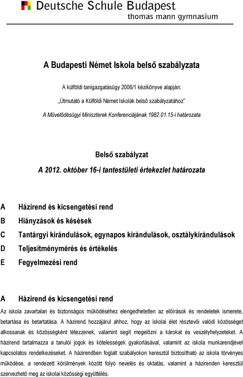 október 16-i tantestületi értekezlet határozata A B C D E Házirend és kicsengetési rend Hiányzások és késések Tantárgyi kirándulások, egynapos kirándulások, osztálykirándulások Teljesítménymérés és